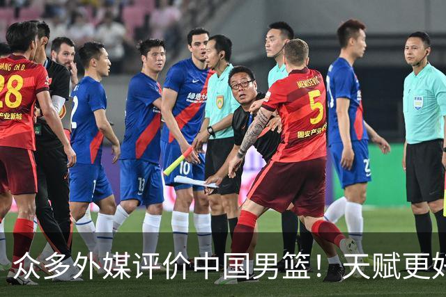 众多外媒评价中国男篮！天赋更好，打法却过时